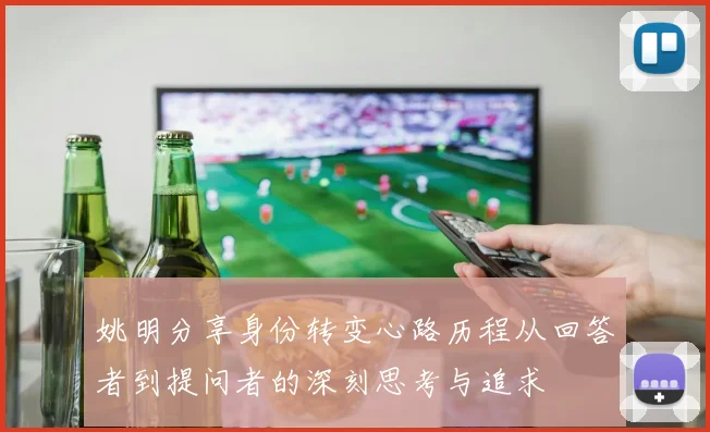 姚明分享身份转变心路历程从回答者到提问者的深刻思考与追求