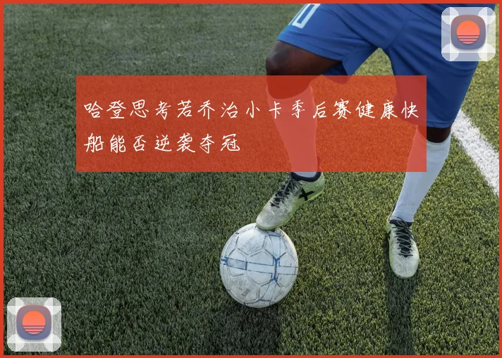 哈登思考若乔治小卡季后赛健康快船能否逆袭夺冠