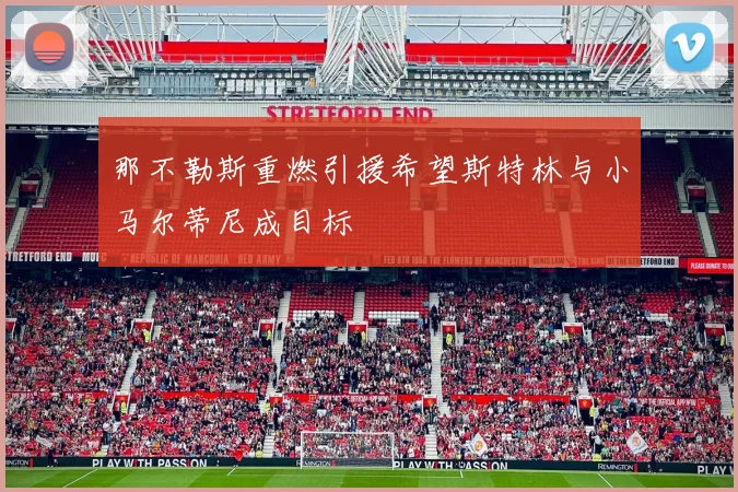 那不勒斯重燃引援希望斯特林与小马尔蒂尼成目标