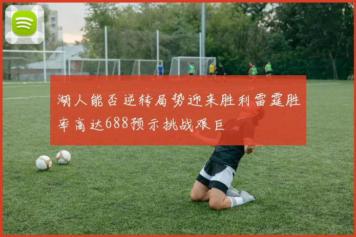 湖人能否逆转局势迎来胜利雷霆胜率高达688预示挑战艰巨