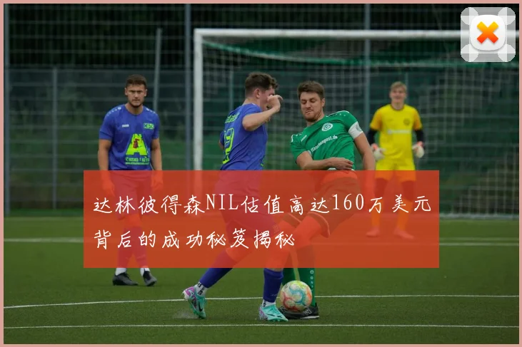 达林彼得森NIL估值高达160万美元背后的成功秘笈揭秘