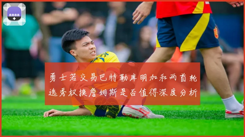 勇士若交易巴特勒库明加和两首轮选秀权换詹姆斯是否值得深度分析