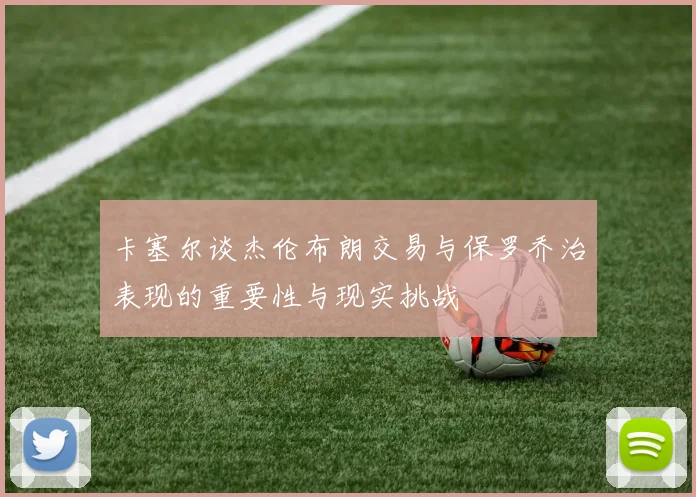 卡塞尔谈杰伦布朗交易与保罗乔治表现的重要性与现实挑战