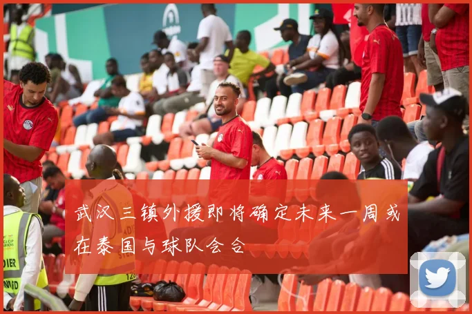 武汉三镇外援即将确定未来一周或在泰国与球队会合