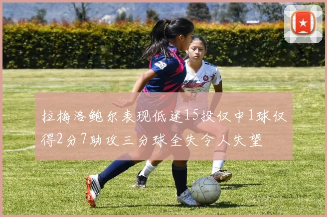 拉梅洛鲍尔表现低迷15投仅中1球仅得2分7助攻三分球全失令人失望