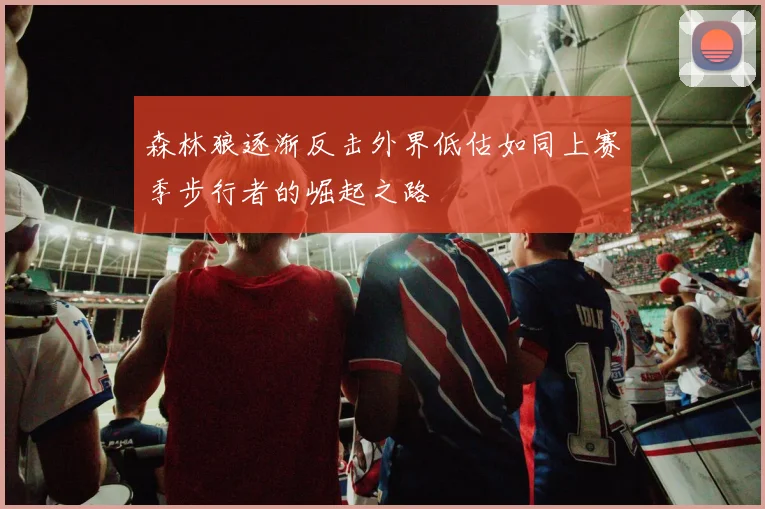 森林狼逐渐反击外界低估如同上赛季步行者的崛起之路