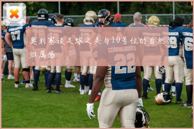 奥利塞谈足球之美与10号位的自然归属感