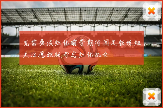 克雷桑谈归化前景期待国足教练组关注愿积极考虑归化机会